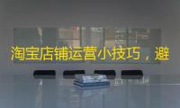 淘宝店铺运营小技巧,避开常见误区,更好运营店铺