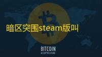 暗区突围steam版叫什么 暗区突围steam下载方法